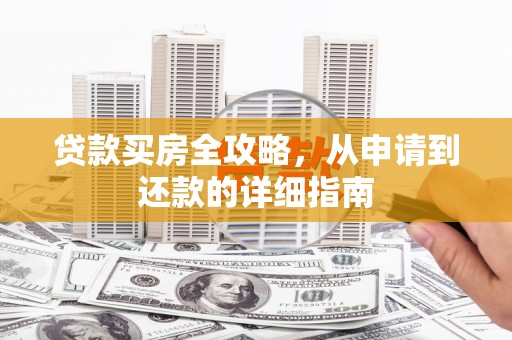 息县贷款买房全攻略，从申请到还款的详细指南