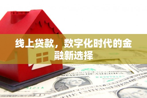 息县线上贷款，数字化时代的金融新选择