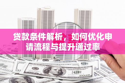 息县贷款条件解析，如何优化申请流程与提升通过率