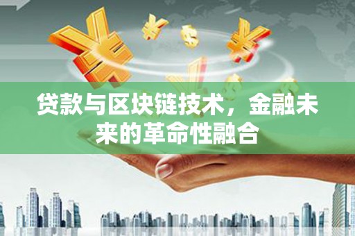 息县贷款与区块链技术，金融未来的革命性融合
