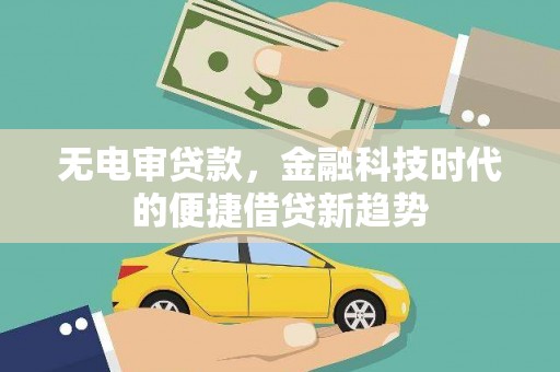 息县无电审贷款，金融科技时代的便捷借贷新趋势