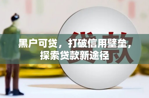 息县黑户可贷，打破信用壁垒，探索贷款新途径
