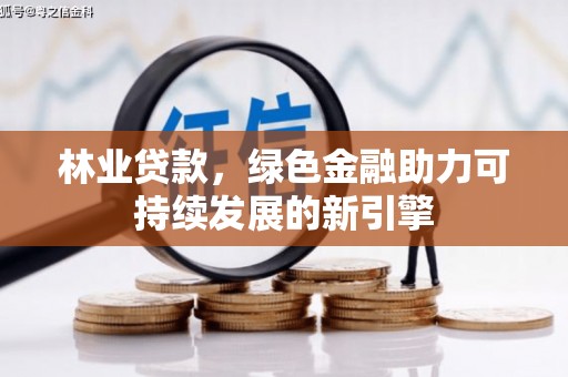 息县林业贷款，绿色金融助力可持续发展的新引擎