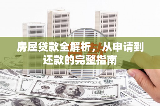 息县房屋贷款全解析，从申请到还款的完整指南