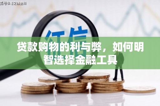 息县贷款购物的利与弊，如何明智选择金融工具