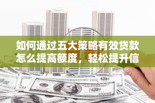 息县如何通过五大策略有效贷款怎么提高额度，轻松提升信用价值