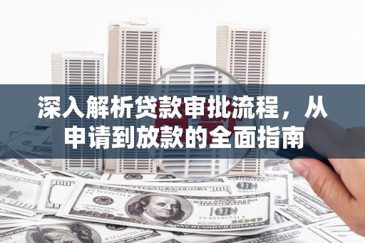 息县深入解析贷款审批流程，从申请到放款的全面指南