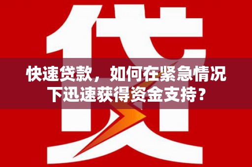 息县快速贷款，如何在紧急情况下迅速获得资金支持？