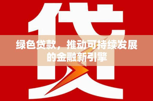 息县绿色贷款，推动可持续发展的金融新引擎