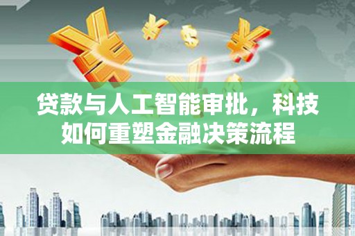 息县贷款与人工智能审批，科技如何重塑金融决策流程
