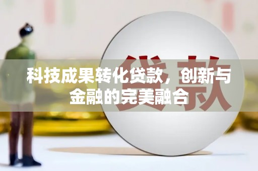 息县科技成果转化贷款，创新与金融的完美融合