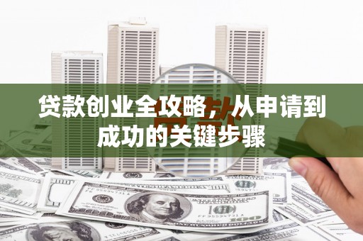 息县贷款创业全攻略，从申请到成功的关键步骤