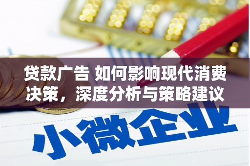息县贷款广告 如何影响现代消费决策，深度分析与策略建议
