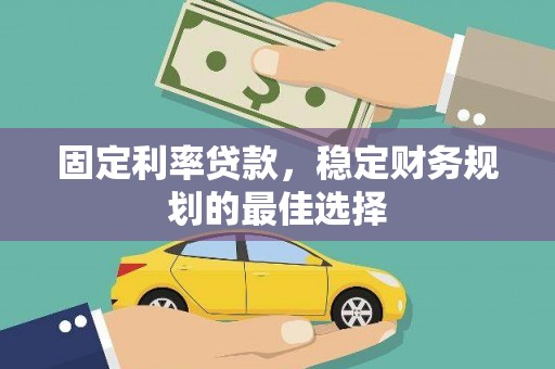 息县固定利率贷款，稳定财务规划的最佳选择