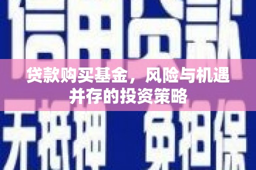 息县贷款购买基金，风险与机遇并存的投资策略