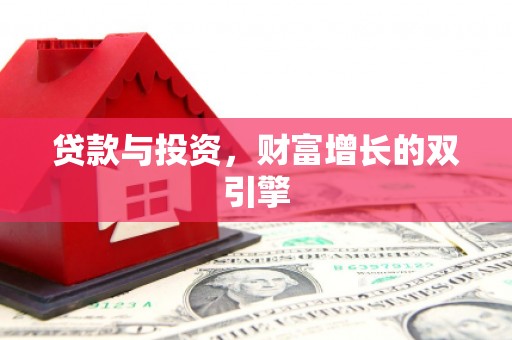 息县贷款与投资，财富增长的双引擎