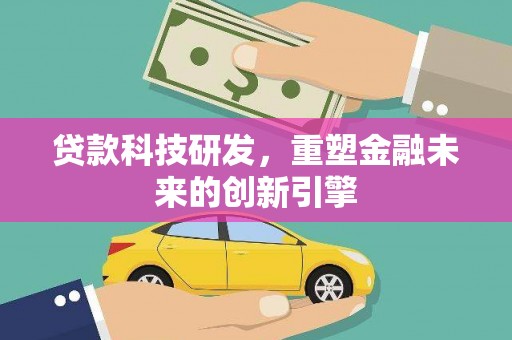 息县贷款科技研发，重塑金融未来的创新引擎
