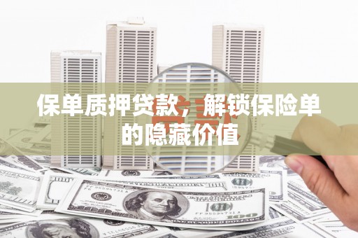 息县保单质押贷款，解锁保险单的隐藏价值