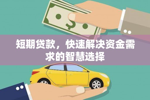 息县短期贷款，快速解决资金需求的智慧选择