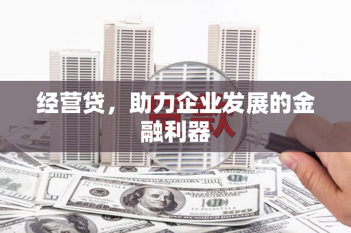息县经营贷，助力企业发展的金融利器