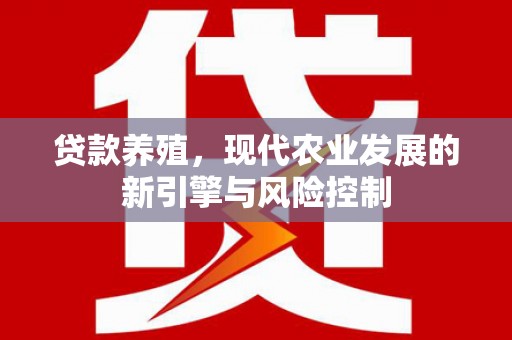 息县贷款养殖，现代农业发展的新引擎与风险控制