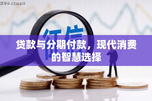 息县贷款与分期付款，现代消费的智慧选择
