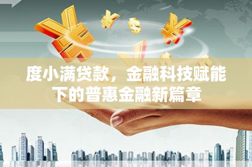 息县度小满贷款，金融科技赋能下的普惠金融新篇章