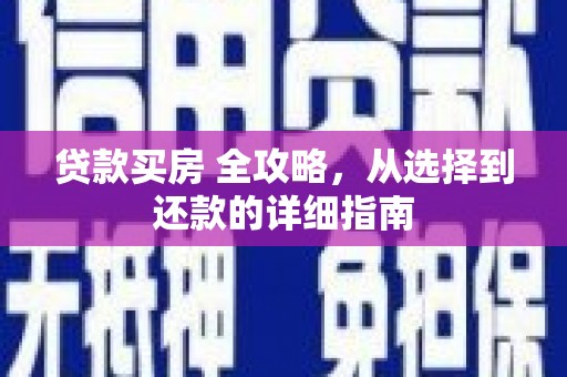 息县贷款买房 全攻略，从选择到还款的详细指南