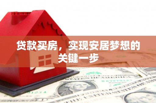 息县贷款买房，实现安居梦想的关键一步