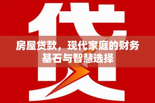 息县房屋贷款，现代家庭的财务基石与智慧选择