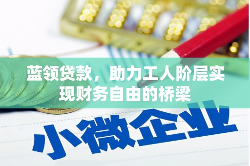 息县蓝领贷款，助力工人阶层实现财务自由的桥梁