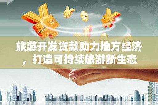 息县旅游开发贷款助力地方经济，打造可持续旅游新生态