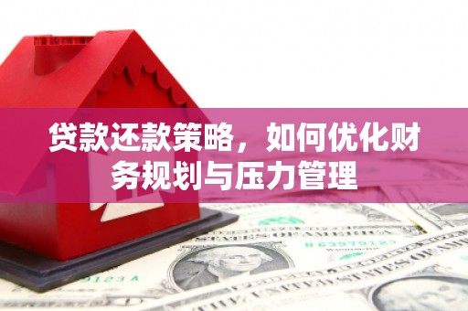 息县贷款还款策略，如何优化财务规划与压力管理
