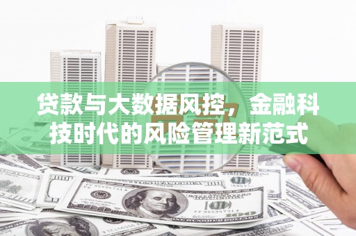 息县贷款与大数据风控，金融科技时代的风险管理新范式