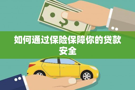 息县如何通过保险保障你的贷款安全