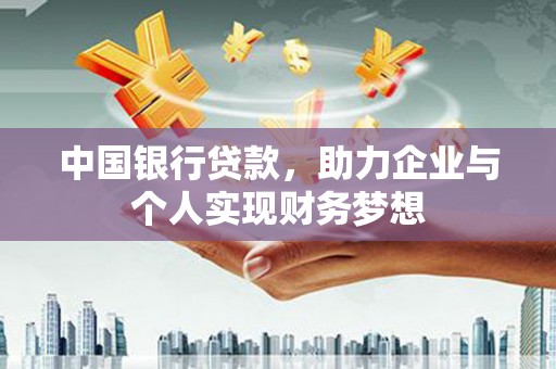 息县中国银行贷款，助力企业与个人实现财务梦想