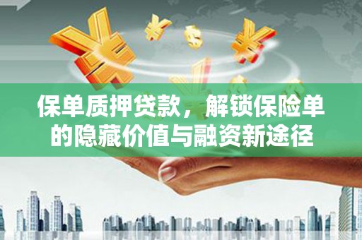 息县保单质押贷款，解锁保险单的隐藏价值与融资新途径