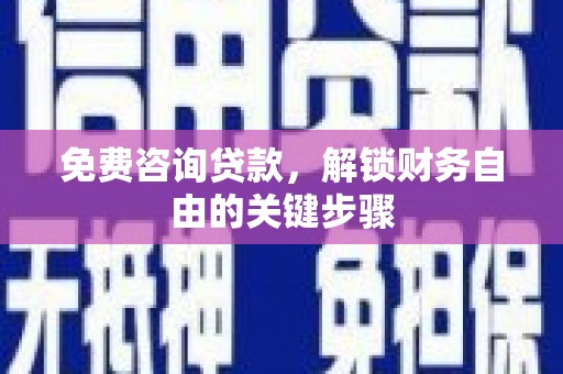 息县免费咨询贷款，解锁财务自由的关键步骤