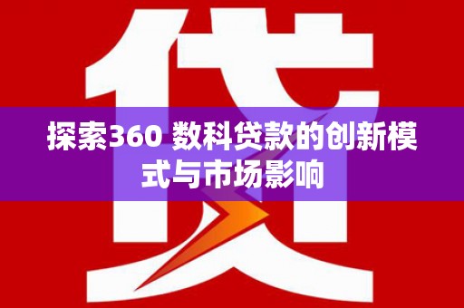 息县探索360 数科贷款的创新模式与市场影响