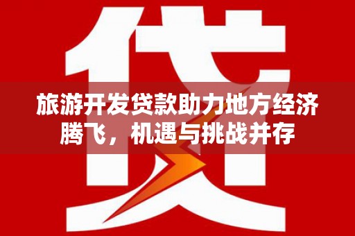 息县旅游开发贷款助力地方经济腾飞，机遇与挑战并存