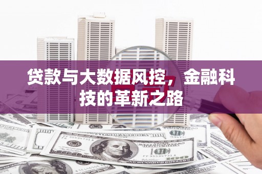 息县贷款与大数据风控，金融科技的革新之路
