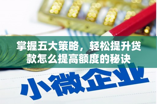 息县掌握五大策略，轻松提升贷款怎么提高额度的秘诀