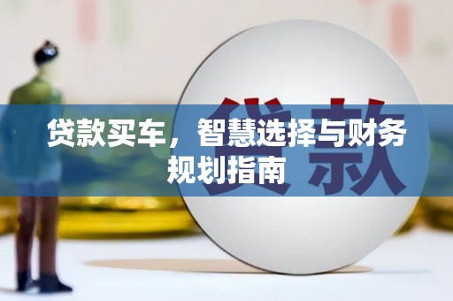 息县贷款买车，智慧选择与财务规划指南