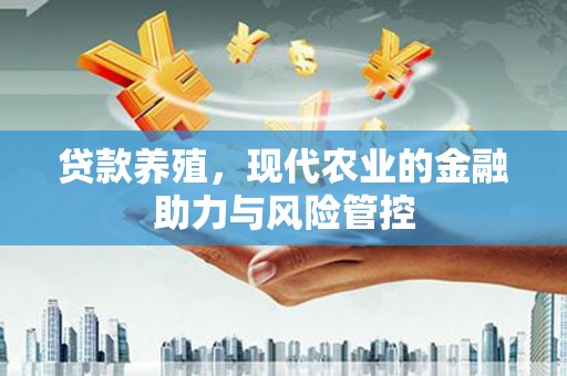 息县贷款养殖，现代农业的金融助力与风险管控