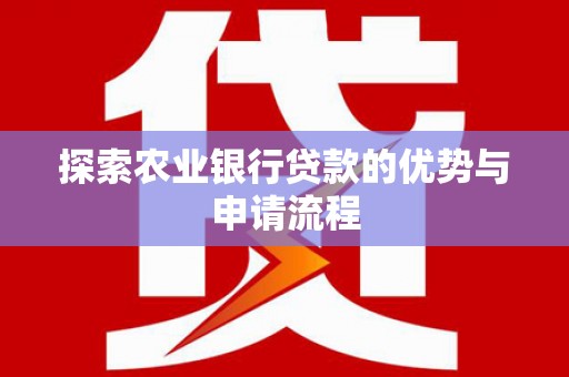 息县探索农业银行贷款的优势与申请流程