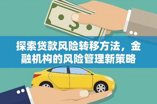 息县探索贷款风险转移方法，金融机构的风险管理新策略