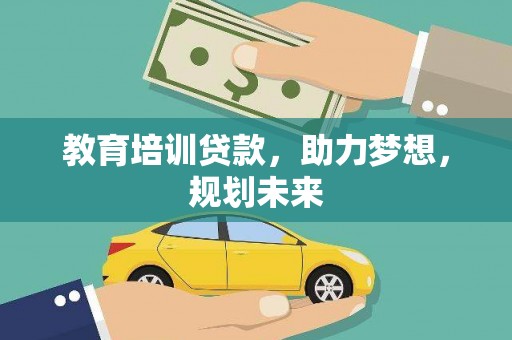 息县教育培训贷款，助力梦想，规划未来