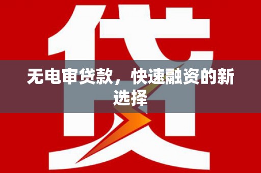 息县无电审贷款，快速融资的新选择