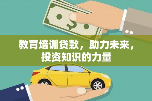 息县教育培训贷款，助力未来，投资知识的力量