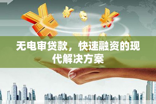 息县无电审贷款，快速融资的现代解决方案